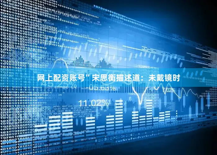 网上配资账号”宋思衡描述道：未戴镜时