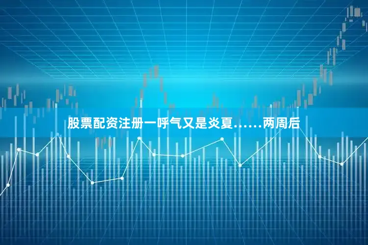股票配资注册一呼气又是炎夏……两周后