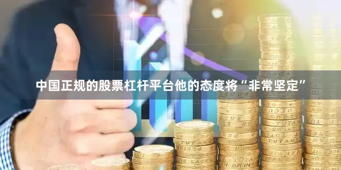 中国正规的股票杠杆平台他的态度将“非常坚定”
