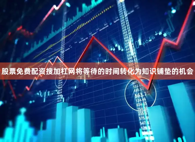 股票免费配资搜加杠网将等待的时间转化为知识铺垫的机会