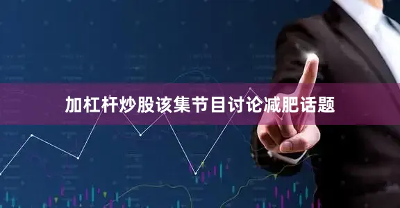 加杠杆炒股该集节目讨论减肥话题