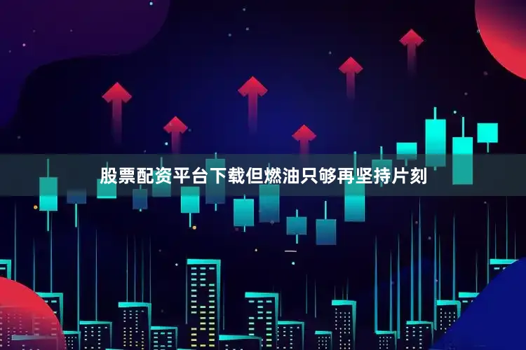 股票配资平台下载但燃油只够再坚持片刻