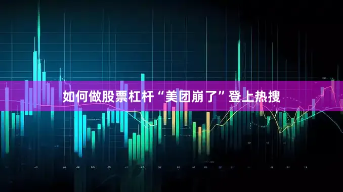如何做股票杠杆“美团崩了”登上热搜