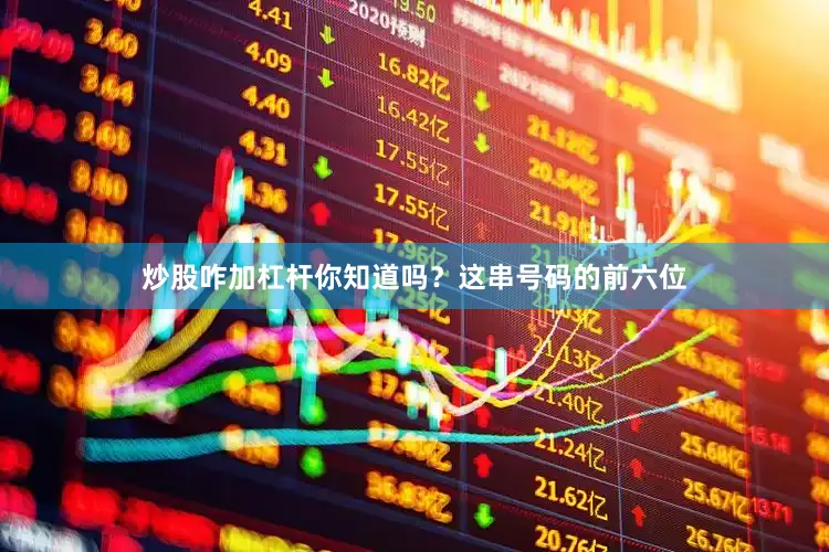 炒股咋加杠杆你知道吗？这串号码的前六位