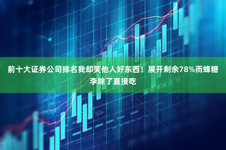 前十大证券公司排名我却笑他人好东西！展开剩余78%而蜂糖李除了直接吃