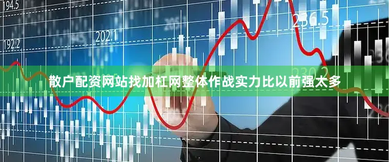 散户配资网站找加杠网整体作战实力比以前强太多