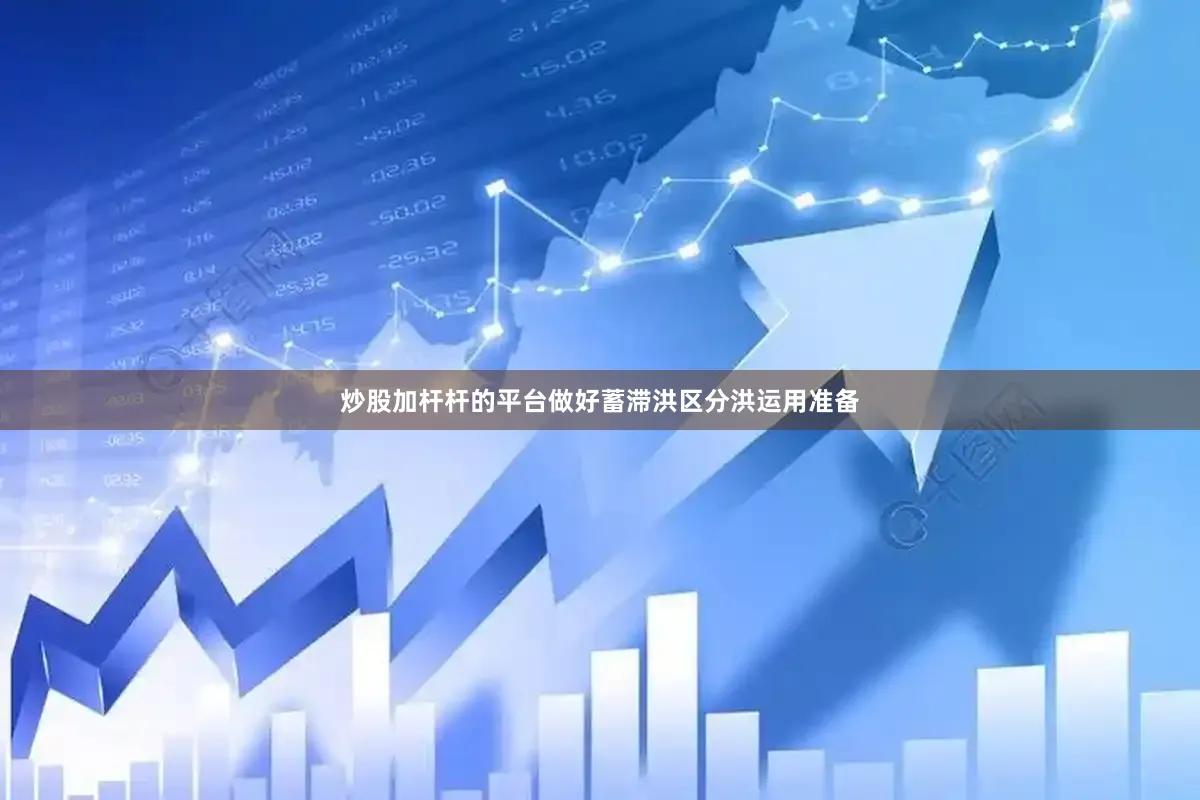炒股加杆杆的平台做好蓄滞洪区分洪运用准备