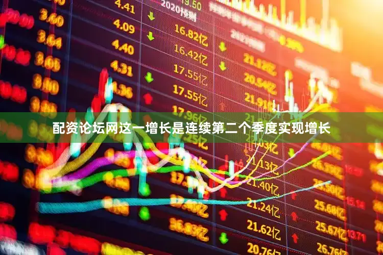 配资论坛网这一增长是连续第二个季度实现增长