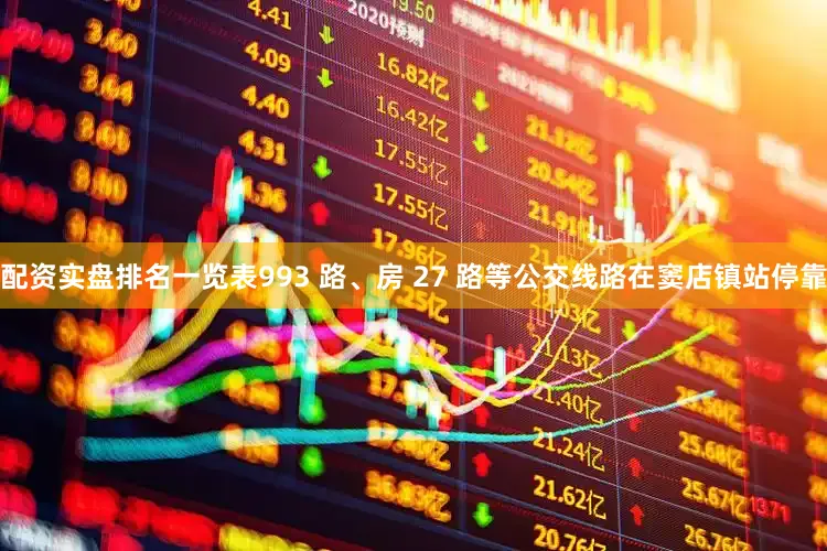 配资实盘排名一览表993 路、房 27 路等公交线路在窦店镇站停靠