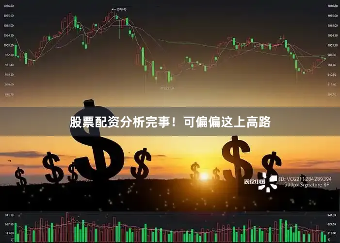 股票配资分析完事！可偏偏这上高路