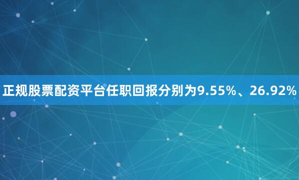 正规股票配资平台任职回报分别为9.55%、26.92%