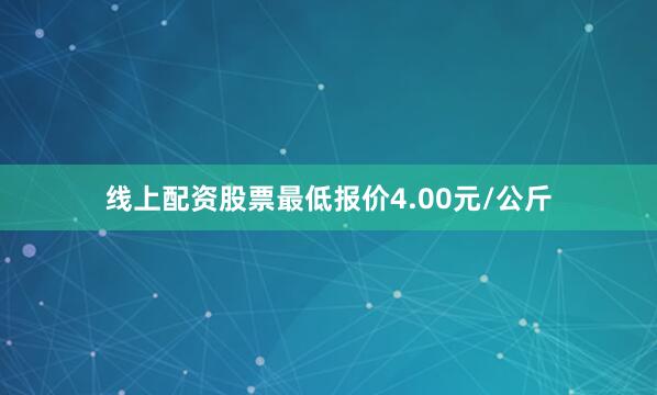 线上配资股票最低报价4.00元/公斤