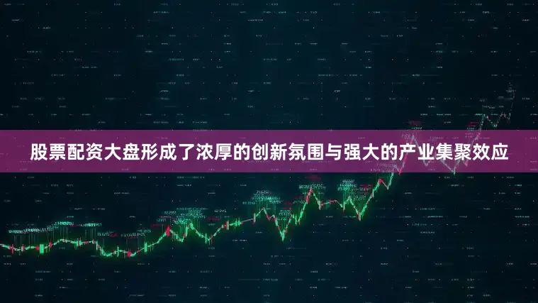 股票配资大盘形成了浓厚的创新氛围与强大的产业集聚效应