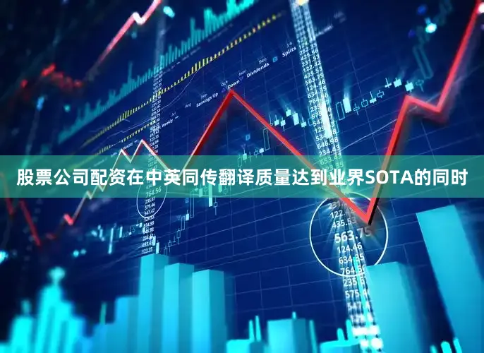 股票公司配资在中英同传翻译质量达到业界SOTA的同时