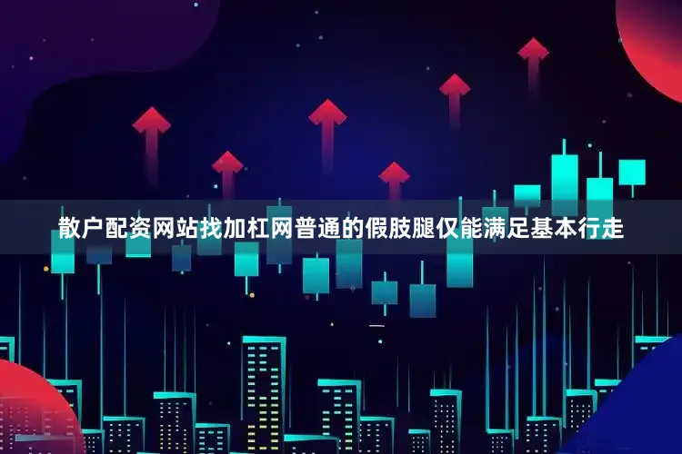 散户配资网站找加杠网普通的假肢腿仅能满足基本行走