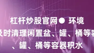 杠杆炒股官网● 环境清理要及时清理闲置盆、罐、桶等容器积水
