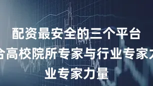 配资最安全的三个平台联合高校院所专家与行业专家力量