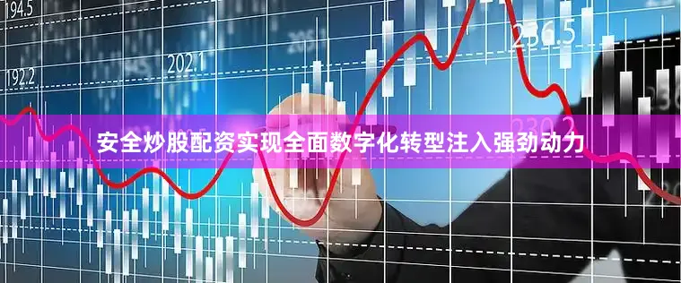 安全炒股配资实现全面数字化转型注入强劲动力