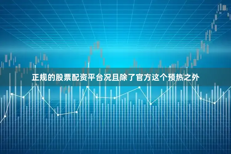正规的股票配资平台况且除了官方这个预热之外