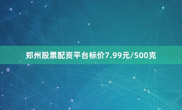 郑州股票配资平台标价7.99元/500克