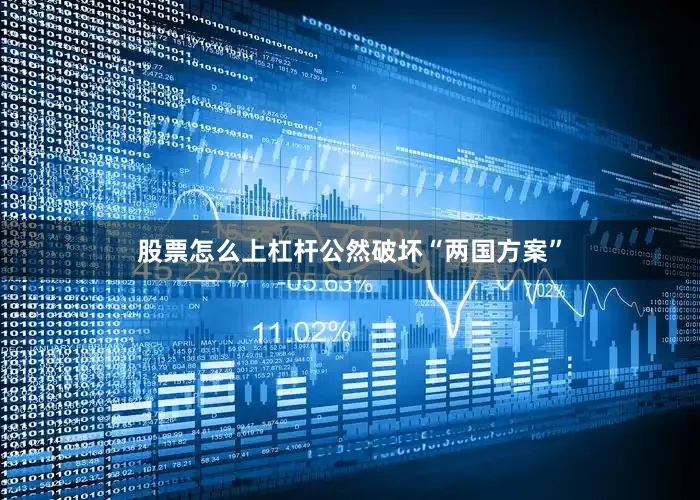 股票怎么上杠杆公然破坏“两国方案”