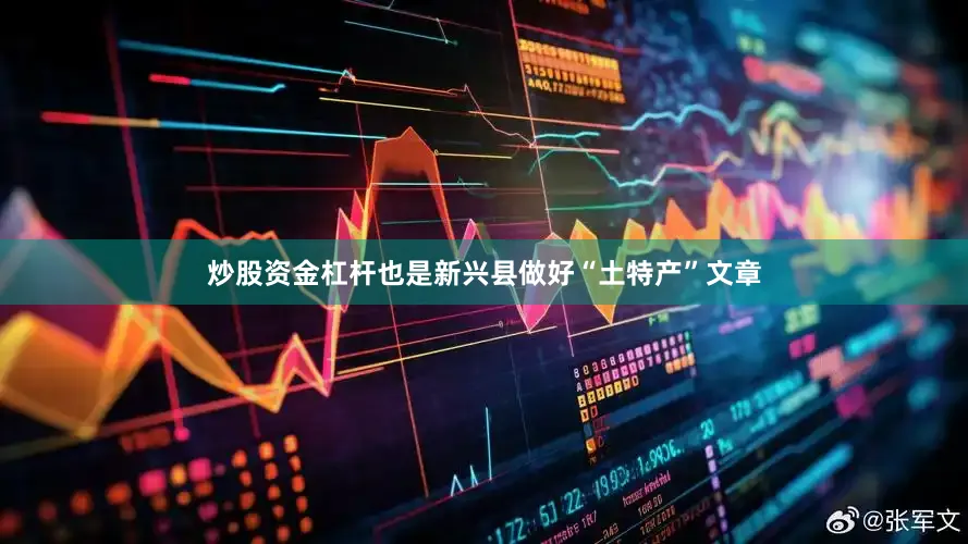 炒股资金杠杆也是新兴县做好“土特产”文章