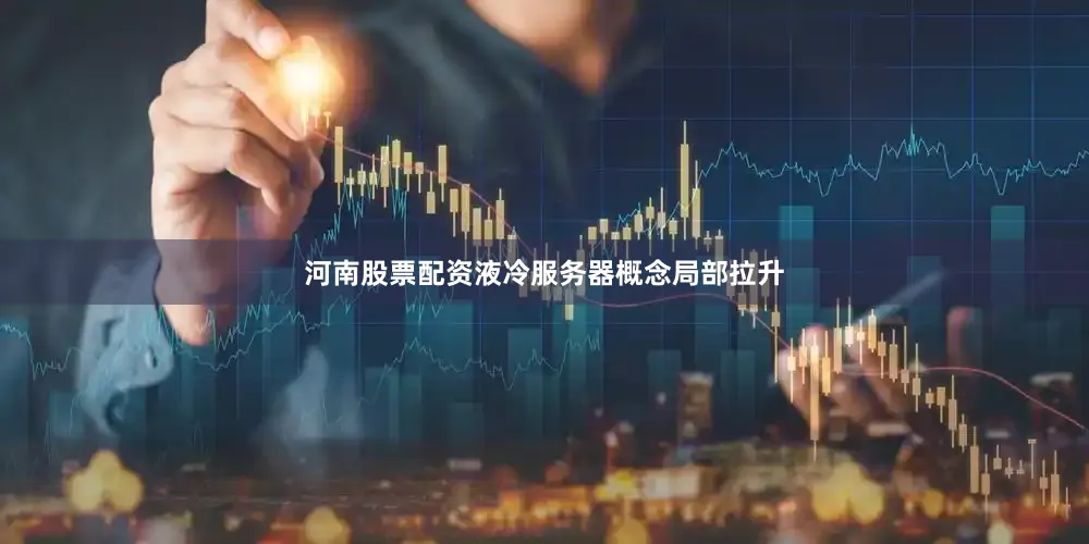 河南股票配资液冷服务器概念局部拉升