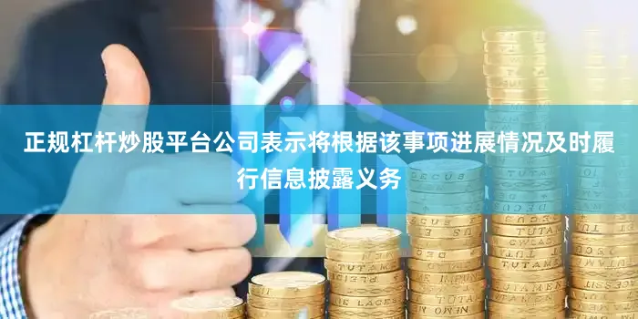 正规杠杆炒股平台公司表示将根据该事项进展情况及时履行信息披露义务