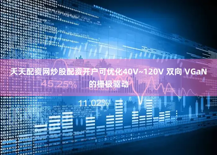 天天配资网炒股配资开户可优化40V~120V 双向 VGaN的栅极驱动