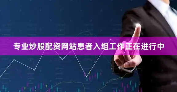 专业炒股配资网站患者入组工作正在进行中