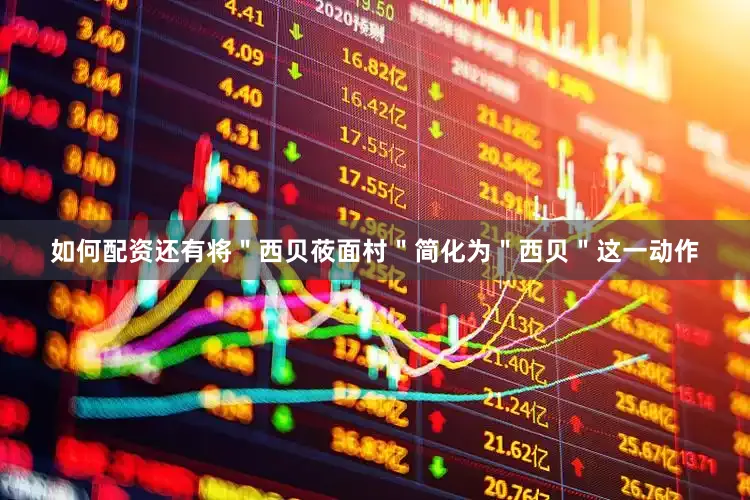 如何配资还有将＂西贝莜面村＂简化为＂西贝＂这一动作