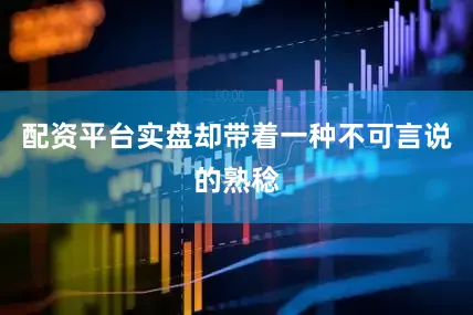 配资平台实盘却带着一种不可言说的熟稔