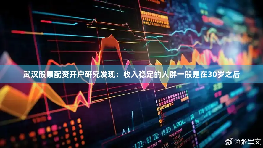 武汉股票配资开户研究发现：收入稳定的人群一般是在30岁之后