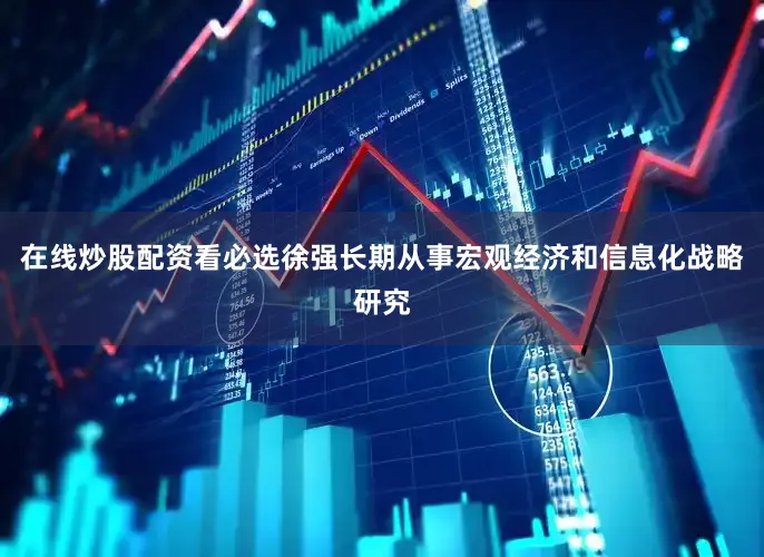 在线炒股配资看必选　　徐强长期从事宏观经济和信息化战略研究