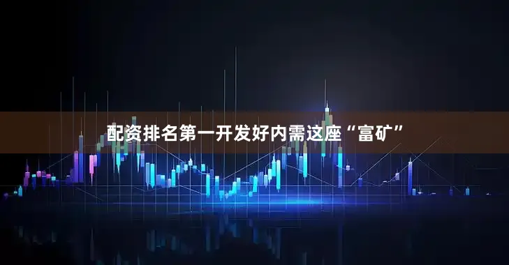 配资排名第一开发好内需这座“富矿”