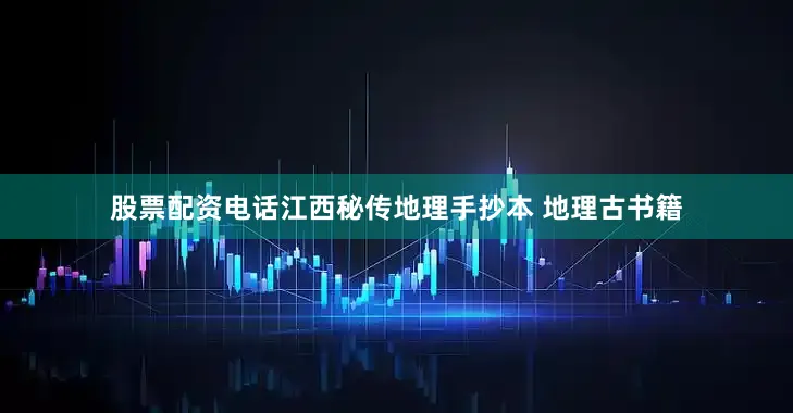 股票配资电话江西秘传地理手抄本 地理古书籍