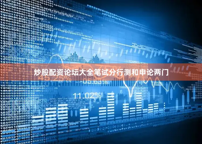 炒股配资论坛大全笔试分行测和申论两门