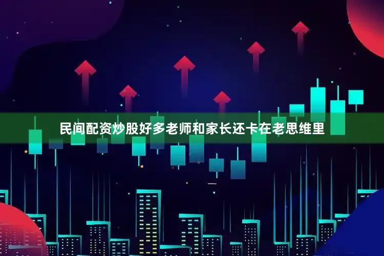 民间配资炒股好多老师和家长还卡在老思维里