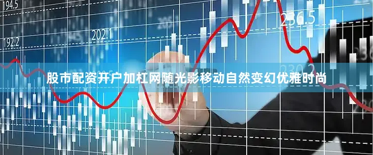 股市配资开户加杠网随光影移动自然变幻优雅时尚