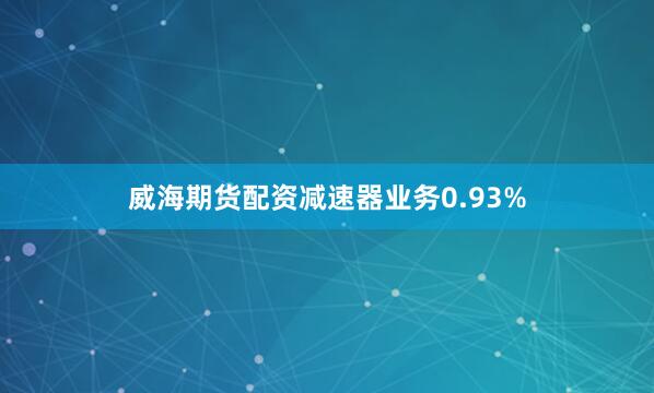威海期货配资减速器业务0.93%
