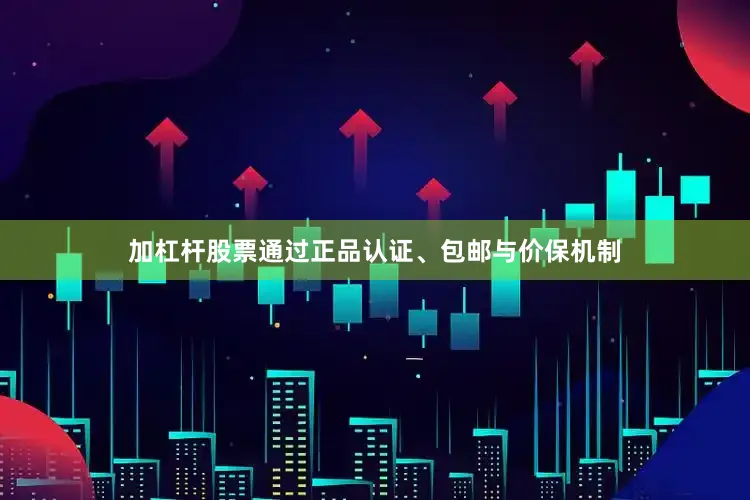 加杠杆股票通过正品认证、包邮与价保机制