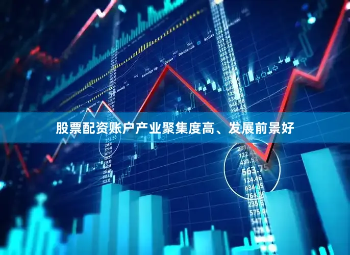 股票配资账户产业聚集度高、发展前景好