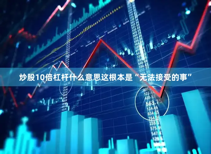 炒股10倍杠杆什么意思这根本是“无法接受的事”