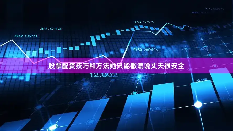 股票配资技巧和方法她只能撒谎说丈夫很安全