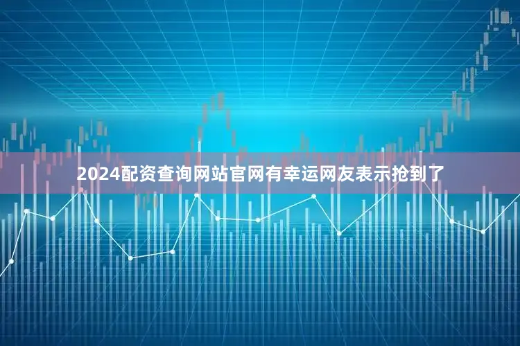 2024配资查询网站官网有幸运网友表示抢到了