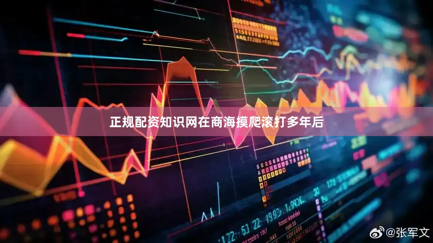 正规配资知识网在商海摸爬滚打多年后