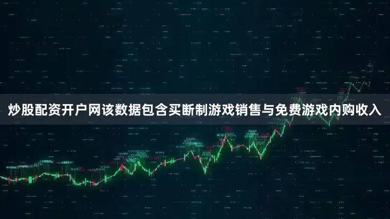 炒股配资开户网该数据包含买断制游戏销售与免费游戏内购收入
