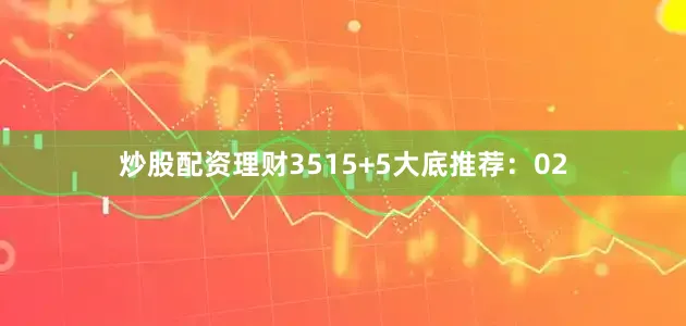 炒股配资理财35　　15+5大底推荐：02