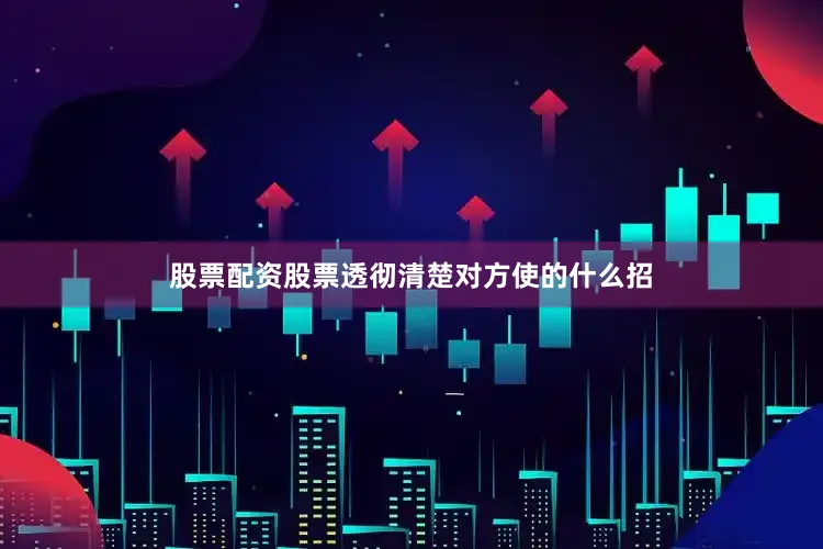 股票配资股票透彻清楚对方使的什么招