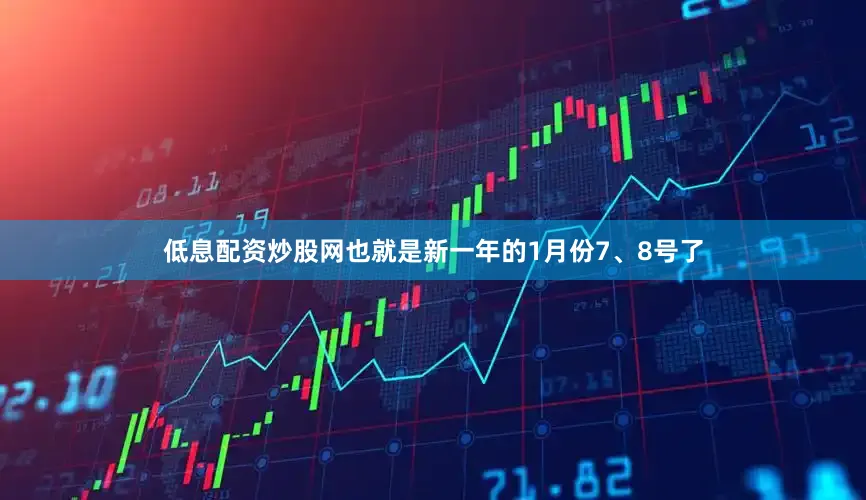 低息配资炒股网也就是新一年的1月份7、8号了
